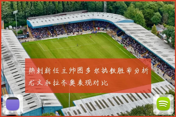 热刺新任主帅图多尔执教胜率分析尤文和拉齐奥表现对比