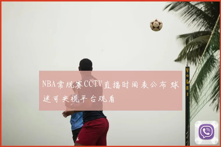 NBA常规赛CCTV直播时间表公布 球迷可央视平台观看