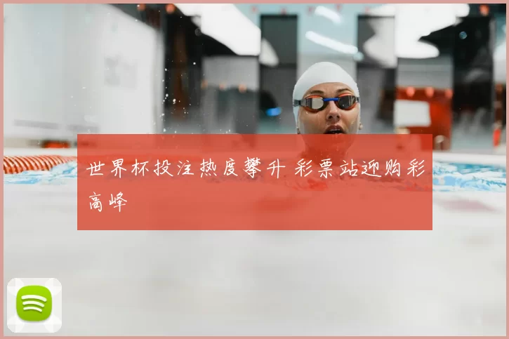 世界杯投注热度攀升 彩票站迎购彩高峰