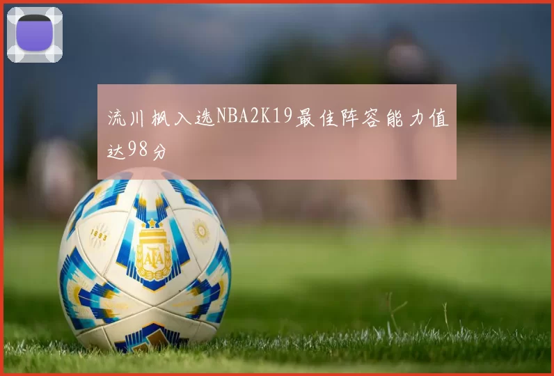 流川枫入选NBA2K19最佳阵容能力值达98分