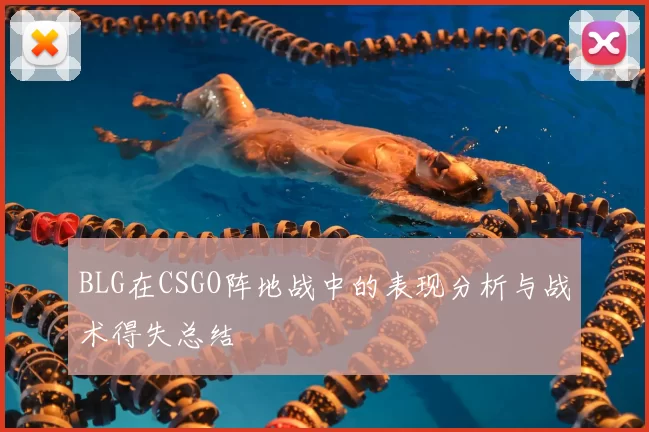 BLG在CSGO阵地战中的表现分析与战术得失总结