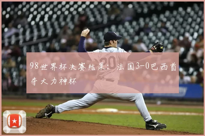 98世界杯决赛结果：法国3-0巴西首夺大力神杯