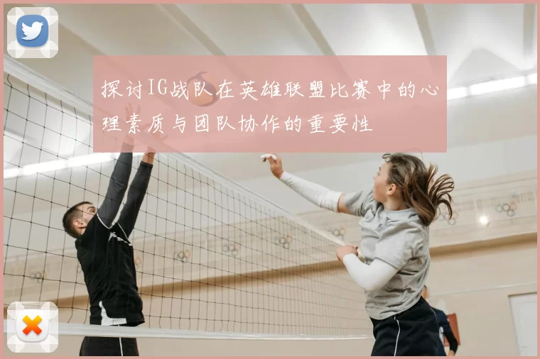 探讨IG战队在英雄联盟比赛中的心理素质与团队协作的重要性
