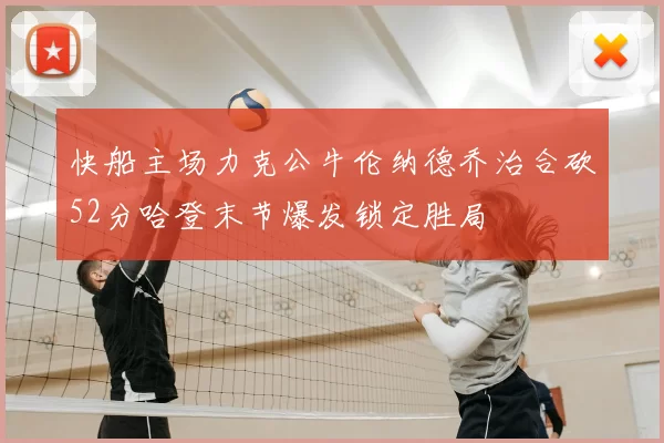 快船主场力克公牛伦纳德乔治合砍52分哈登末节爆发锁定胜局