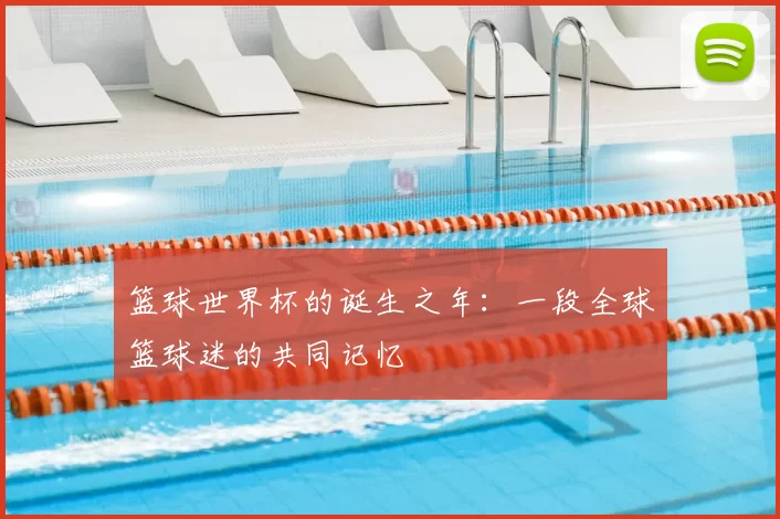 篮球世界杯的诞生之年:一段全球篮球迷的共同记忆