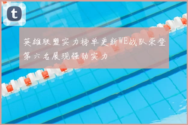 英雄联盟实力榜单更新WE战队荣登第六名展现强劲实力