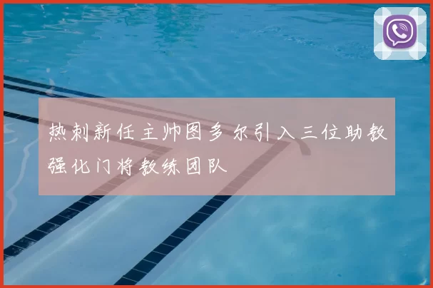 热刺新任主帅图多尔引入三位助教强化门将教练团队
