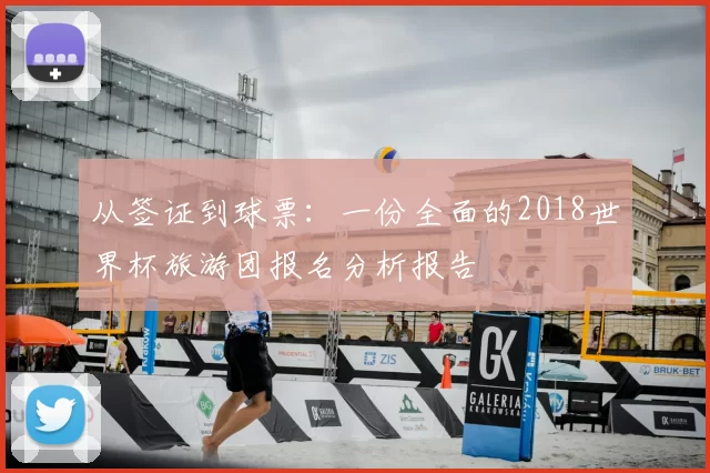 从签证到球票:一份全面的2018世界杯旅游团报名分析报告