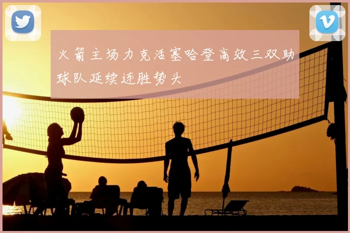 火箭主场力克活塞哈登高效三双助球队延续连胜势头