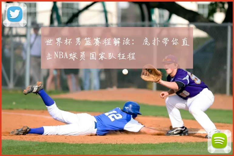 世界杯男篮赛程解读：虎扑带你直击NBA球员国家队征程