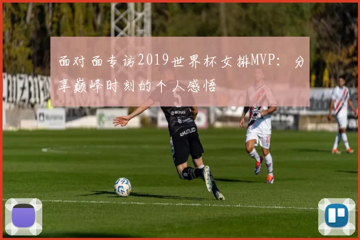 面对面专访2019世界杯女排MVP：分享巅峰时刻的个人感悟