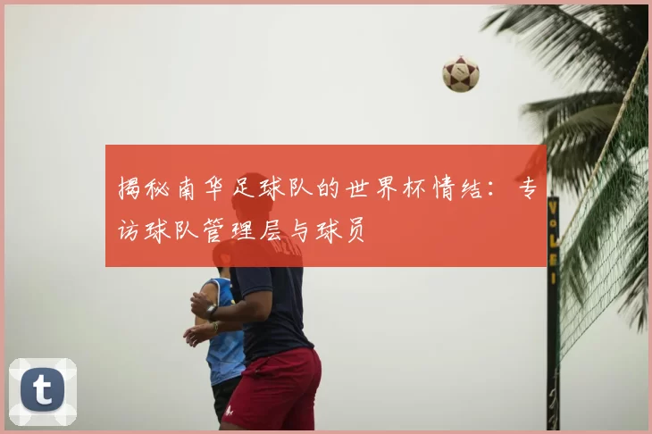 揭秘南华足球队的世界杯情结：专访球队管理层与球员