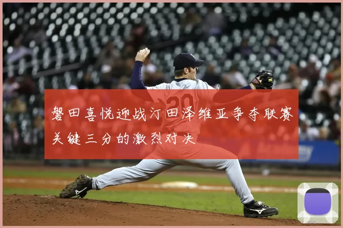 磐田喜悦迎战汀田泽维亚争夺联赛关键三分的激烈对决