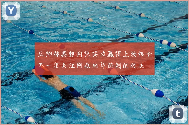 瓜帅称奥赖利凭实力赢得上场机会不一定关注阿森纳与热刺的对决