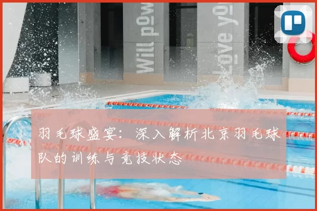 羽毛球盛宴:深入解析北京羽毛球队的训练与竞技状态