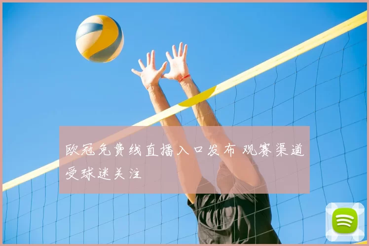 欧冠免费线直播入口发布 观赛渠道受球迷关注