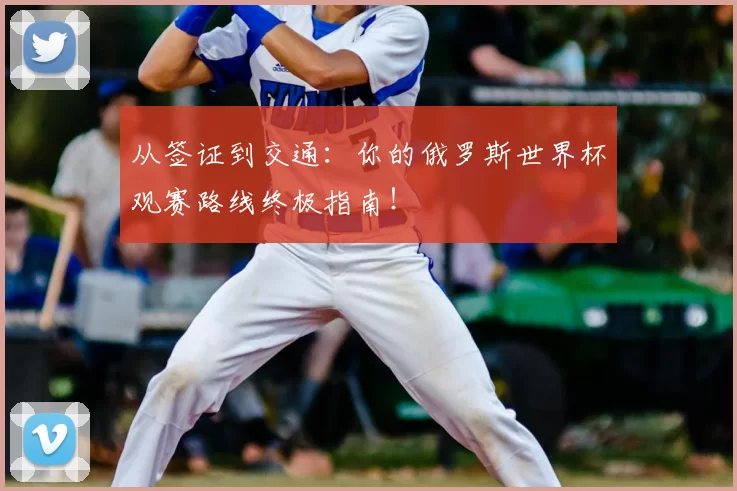 从签证到交通:你的俄罗斯世界杯观赛路线终极指南!