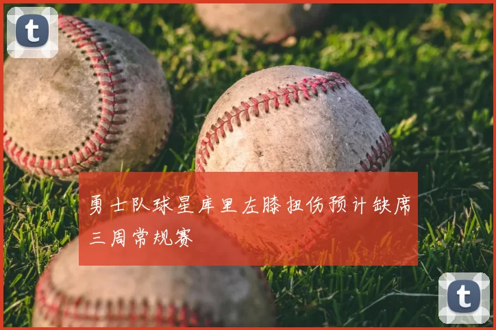 勇士队球星库里左膝扭伤预计缺席三周常规赛